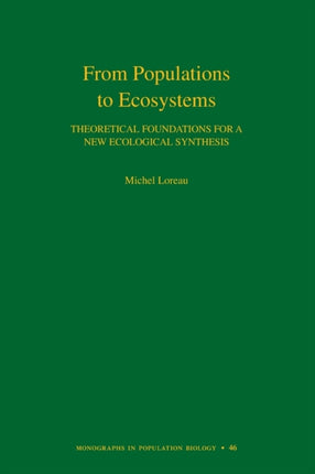 From Populations to Ecosystems: Theoretical Foundations for a New Ecological Synthesis (MPB-46)