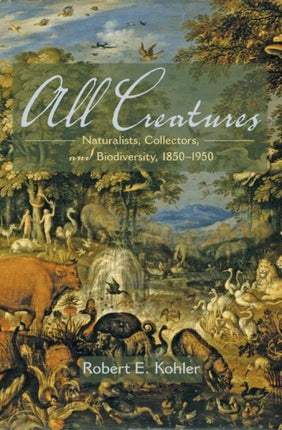 All Creatures  Naturalists Collectors and Biodiversity 18501950