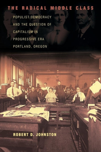 The Radical Middle Class: Populist Democracy and the Question of Capitalism in Progressive Era Portland, Oregon