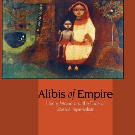Alibis of Empire  Henry Maine and the Ends of