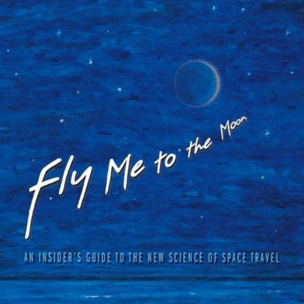 Fly Me to the Moon: An Insider's Guide to the New Science of Space Travel