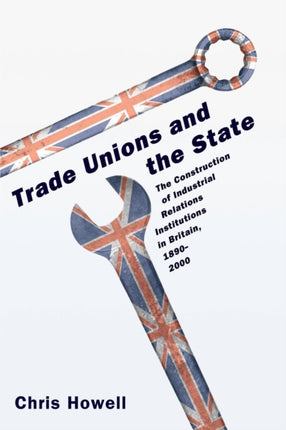 Trade Unions and the State: The Construction of Industrial Relations Institutions in Britain, 1890-2000