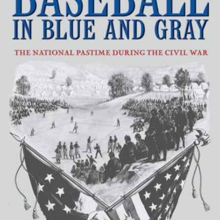 Baseball in Blue and Gray: The National Pastime during the Civil War