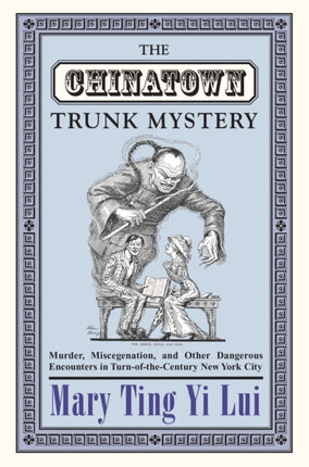 The Chinatown Trunk Mystery: Murder, Miscegenation, and Other Dangerous Encounters in Turn-of-the-Century New York City