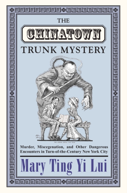 The Chinatown Trunk Mystery: Murder, Miscegenation, and Other Dangerous Encounters in Turn-of-the-Century New York City