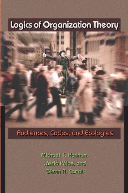 Logics of Organization Theory: Audiences, Codes, and Ecologies