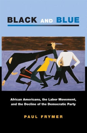 Black and Blue: African Americans, the Labor Movement, and the Decline of the Democratic Party