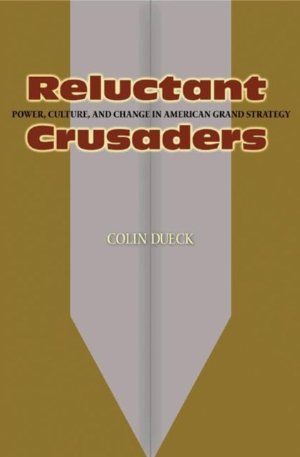 Reluctant Crusaders: Power, Culture, and Change in American Grand Strategy