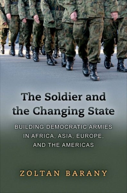 The Soldier and the Changing State: Building Democratic Armies in Africa, Asia, Europe, and the Americas