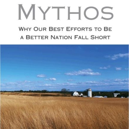 American Mythos: Why Our Best Efforts to Be a Better Nation Fall Short