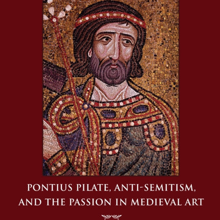 Pontius Pilate, Anti-Semitism, and the Passion in Medieval Art