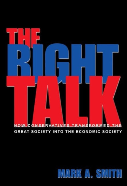 The Right Talk: How Conservatives Transformed the Great Society into the Economic Society