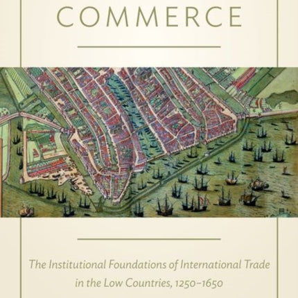 Cities of Commerce: The Institutional Foundations of International Trade in the Low Countries, 1250-1650