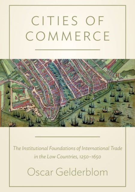 Cities of Commerce: The Institutional Foundations of International Trade in the Low Countries, 1250-1650