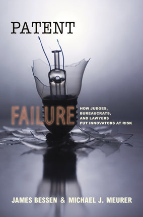 Patent Failure: How Judges, Bureaucrats, and Lawyers Put Innovators at Risk