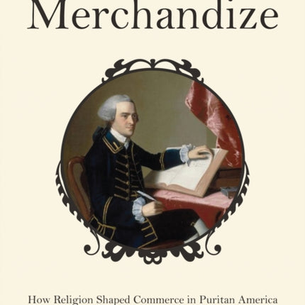 Heavenly Merchandize: How Religion Shaped Commerce in Puritan America