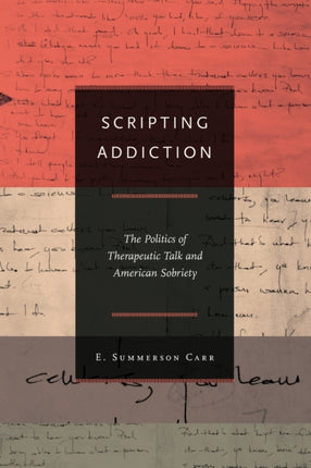 Scripting Addiction: The Politics of Therapeutic Talk and American Sobriety