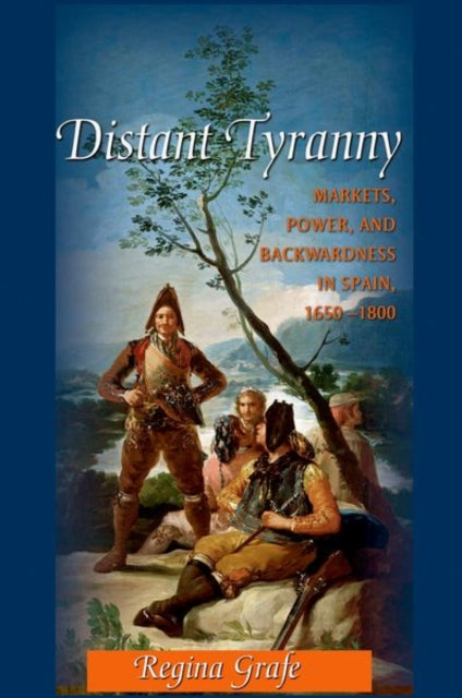 Distant Tyranny: Markets, Power, and Backwardness in Spain, 1650-1800