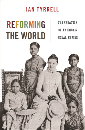 Reforming the World: The Creation of America's Moral Empire