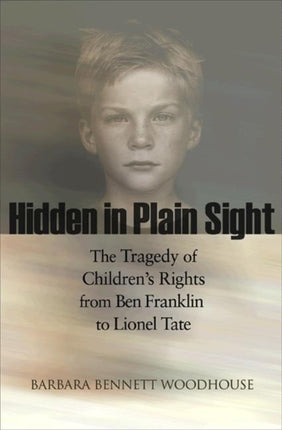 Hidden in Plain Sight: The Tragedy of Children's Rights from Ben Franklin to Lionel Tate