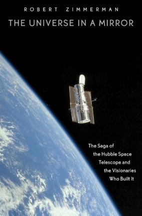 The Universe in a Mirror: The Saga of the Hubble Space Telescope and the Visionaries Who Built It