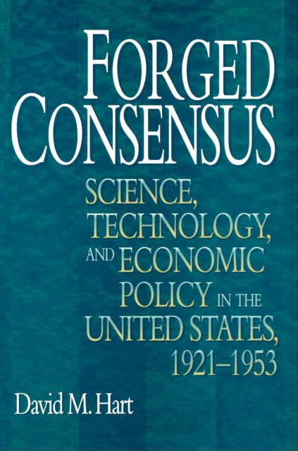 Forged Consensus: Science, Technology, and Economic Policy in the United States, 1921-1953