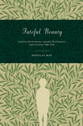 Fateful Beauty: Aesthetic Environments, Juvenile Development, and Literature, 1860-1960