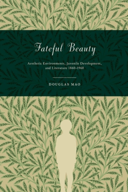 Fateful Beauty: Aesthetic Environments, Juvenile Development, and Literature, 1860-1960