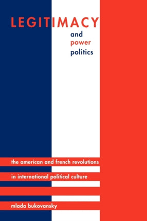 Legitimacy and Power Politics: The American and French Revolutions in International Political Culture