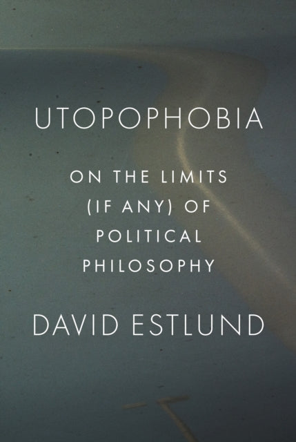 Utopophobia: On the Limits (If Any) of Political Philosophy