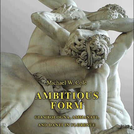 Ambitious Form: Giambologna, Ammanati, and Danti in Florence