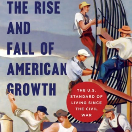 The Rise and Fall of American Growth: The U.S. Standard of Living since the Civil War