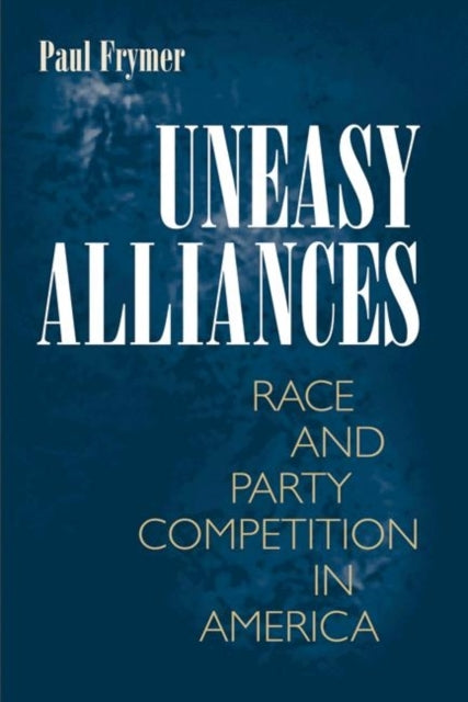 Uneasy Alliances: Race and Party Competition in America