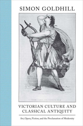 Victorian Culture and Classical Antiquity: Art, Opera, Fiction, and the Proclamation of Modernity