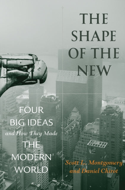 The Shape of the New: Four Big Ideas and How They Made the Modern World