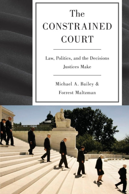 The Constrained Court  Law Politics and the Decisions Justices Make