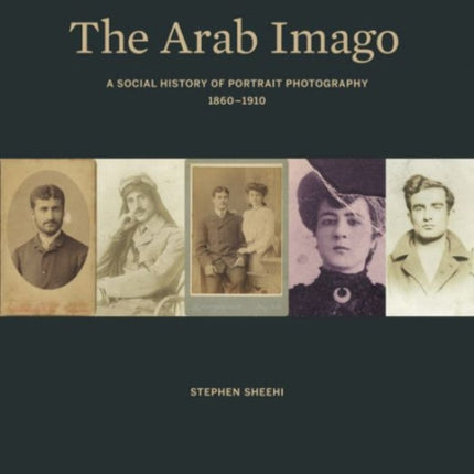 The Arab Imago: A Social History of Portrait Photography, 1860–1910