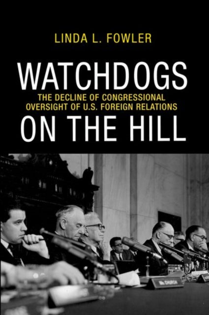 Watchdogs on the Hill: The Decline of Congressional Oversight of U.S. Foreign Relations