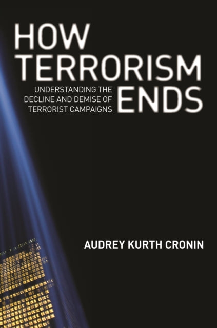 How Terrorism Ends: Understanding the Decline and Demise of Terrorist Campaigns