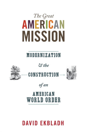 The Great American Mission: Modernization and the Construction of an American World Order