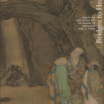 Bridges to Heaven: Essays on East Asian Art in Honor of Professor Wen C. Fong (Two-Volume Set)