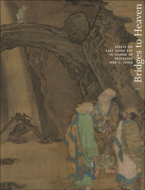 Bridges to Heaven: Essays on East Asian Art in Honor of Professor Wen C. Fong (Two-Volume Set)