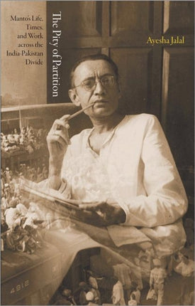 The Pity of Partition: Manto's Life, Times, and Work across the India-Pakistan Divide