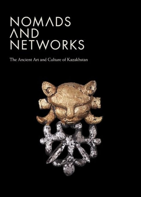 Nomads and Networks: The Ancient Art and Culture of Kazakhstan