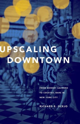 Upscaling Downtown: From Bowery Saloons to Cocktail Bars in New York City