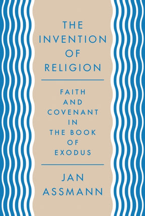 The Invention of Religion: Faith and Covenant in the Book of Exodus