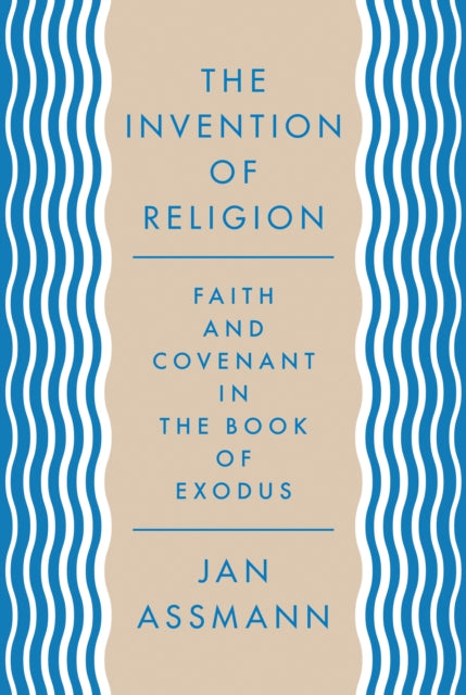 The Invention of Religion: Faith and Covenant in the Book of Exodus