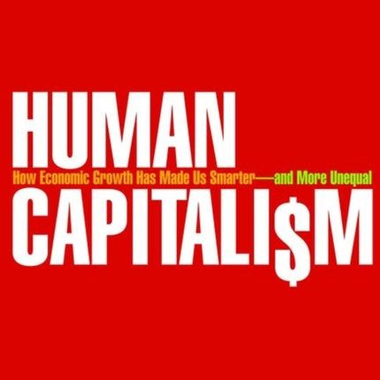 Human Capitalism: How Economic Growth Has Made Us Smarter--and More Unequal