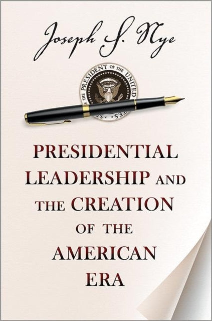 Presidential Leadership and the Creation of the American Era