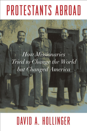 Protestants Abroad: How Missionaries Tried to Change the World but Changed America